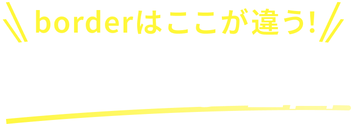 borderはここが違う 選ばれる理由